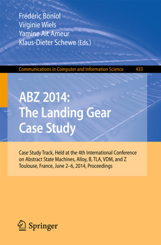 ABZ 2014: The Landing Gear Case Study: Case Study Track, Held at the 4th International Conference on Abstract State Machines, Alloy, B, TLA, VDM, and Z, Toulouse, France, June 2-6, 2014, Proceedings book cover by 