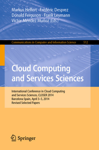 Cloud Computing and Services Sciences: International Conference in Cloud Computing and Services Sciences, CLOSER 2014 Barcelona Spain, April 3–5, 2014 Revised Selected Papers (Communications in Computer and Information Science #512) book cover by 