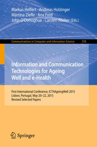 Information and Communication Technologies for Ageing Well and e-Health: First International Conference, ICT4AgeingWell 2015, Lisbon, Portugal, May 20-22, 2015. Revised Selected Papers book cover by 