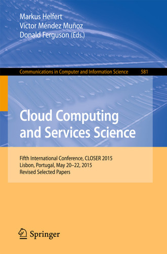 Cloud Computing and Services Science: 5th International Conference, CLOSER 2015, Lisbon, Portugal, May 20-22, 2015, Revised Selected Papers (Communications in Computer and Information Science #581) book cover by 