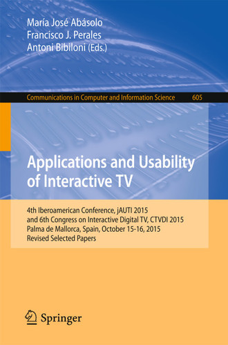 Applications and Usability of Interactive TV: 4th Iberoamerican Conference, jAUTI 2015, and 6th Congress on Interactive Digital TV, CTVDI 2015, Palma de Mallorca, Spain, October 15-16, 2015. Revised Selected Papers book cover by 