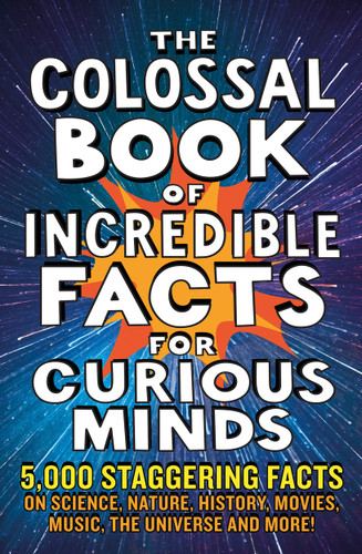 The Colossal Book of Incredible Facts for Curious Minds: 5,000 staggering facts on science, nature, history, movies, music, the universe and more! book cover by Ken Okona-Mensah, Sarah Tomley, Tom Parfitt, Trevor Davies, Nigel Henbest, Chas Newkey-Burden, Simon Brew