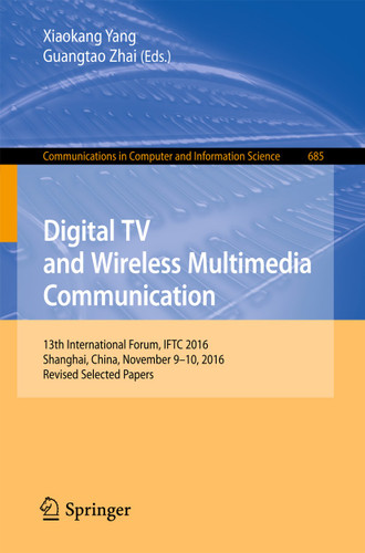 Digital TV and Wireless Multimedia Communication: 13th International Forum, IFTC 2016, Shanghai, China, November 9-10, 2016, Revised Selected Papers (Communications in Computer and Information Science #685) book cover by 