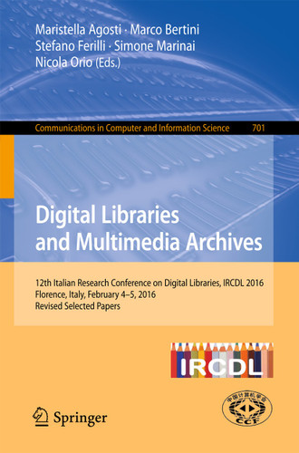 Digital Libraries and Multimedia Archives: 12th Italian Research Conference on Digital Libraries, IRCDL 2016, Florence, Italy, February 4-5, 2016, Revised Selected Papers (Communications in Computer and Information Science #701) book cover by 