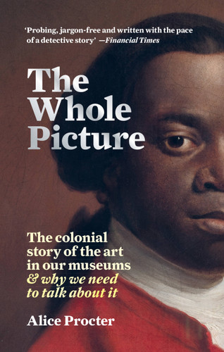 The Whole Picture: The colonial story of the art in our museums & why we need to talk about it book cover by Alice Procter