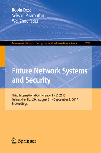 Future Network Systems and Security: Third International Conference, FNSS 2017, Gainesville, FL, USA, August 31 - September 2, 2017, Proceedings (Communications in Computer and Information Science #759) book cover by 