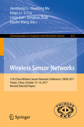 Wireless Sensor Networks: 11th China Wireless Sensor Network Conference, CWSN 2017, Tianjin, China, October 12-14, 2017, Revised Selected Papers (Communications in Computer and Information Science #812) book cover by 