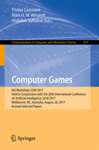 Computer Games: 6th Workshop, CGW 2017, Held in Conjunction with the 26th International Conference on Artificial Intelligence, IJCAI 2017, Melbourne, VIC, Australia, August, 20, 2017, Revised Selected Papers book cover by 