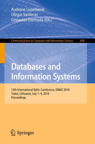 Databases and Information Systems: 13th International Baltic Conference, DB&IS 2018, Trakai, Lithuania, July 1-4, 2018, Proceedings (Communications in Computer and Information Science #838) book cover by 