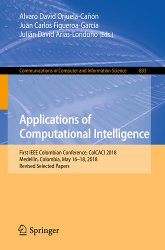 Applications of Computational Intelligence: First IEEE Colombian Conference, ColCACI 2018, Medellín, Colombia, May 16-18, 2018, Revised Selected Papers (Communications in Computer and Information Science #833) book cover by 