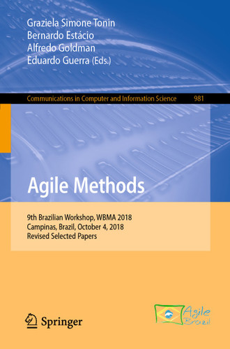 Agile Methods: 9th Brazilian Workshop, WBMA 2018, Campinas, Brazil, October 4, 2018, Revised Selected Papers (Communications in Computer and Information Science #981) book cover by 