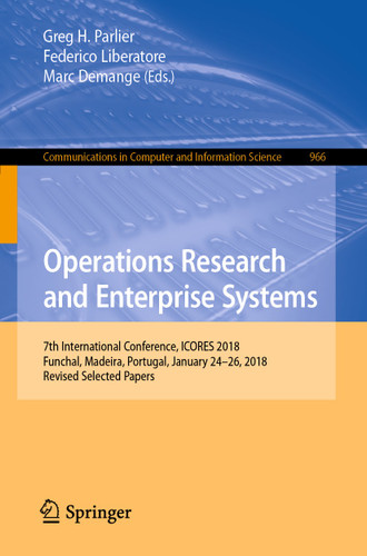 Operations Research and Enterprise Systems: 7th International Conference, ICORES 2018, Funchal, Madeira, Portugal, January 24–26, 2018, Revised Selected Papers (Communications in Computer and Information Science #966) book cover by 
