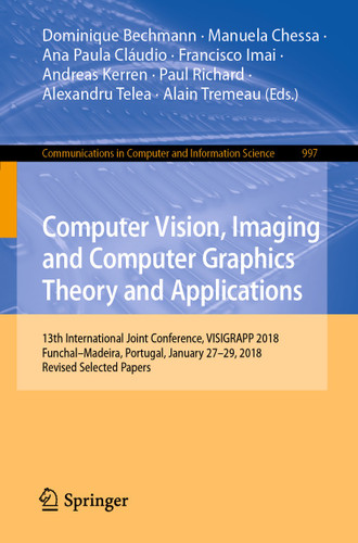 Computer Vision, Imaging and Computer Graphics Theory and Applications: 13th International Joint Conference, VISIGRAPP 2018 Funchal–Madeira, Portugal, January 27–29, 2018, Revised Selected Papers book cover by 