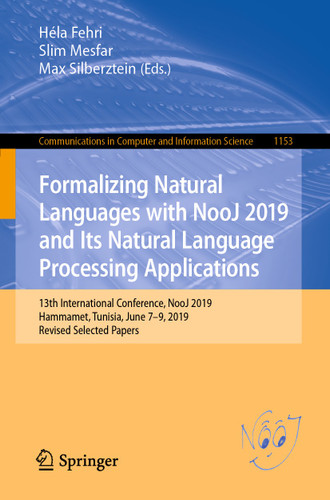 Formalizing Natural Languages with NooJ 2019 and Its Natural Language Processing Applications: 13th International Conference, NooJ 2019, Hammamet, Tunisia, June 7–9, 2019, Revised Selected Papers book cover by 