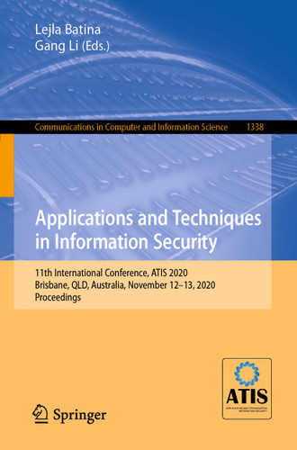 Applications and Techniques in Information Security: 11th International Conference, ATIS 2020, Brisbane, QLD, Australia, November 12–13, 2020, Proceedings (Communications in Computer and Information Science #1338) book cover by 
