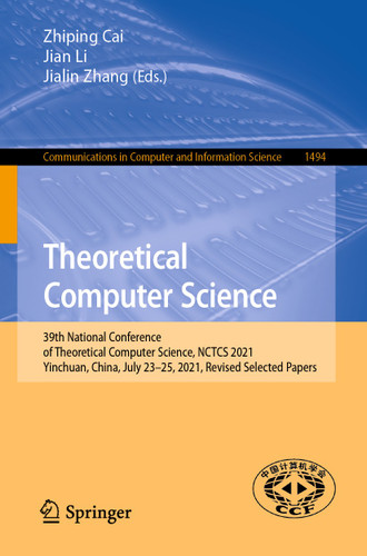 Theoretical Computer Science: 39th National Conference of Theoretical Computer Science, NCTCS 2021, Yinchuan, China, July 23–25, 2021, Revised Selected Papers (Communications in Computer and Information Science #1494) book cover by 