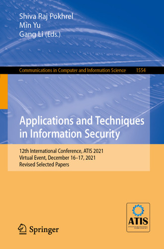 Applications and Techniques in Information Security: 12th International Conference, ATIS 2021, Virtual Event, December 16–17, 2021, Revised Selected Papers (Communications in Computer and Information Science #1554) book cover by 