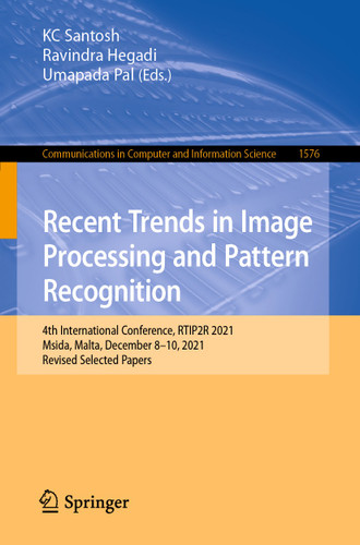 Recent Trends in Image Processing and Pattern Recognition: 4th International Conference, RTIP2R 2021, Msida, Malta, December 8-10, 2021, Revised Selected Papers (Communications in Computer and Information Science #1576) book cover by 
