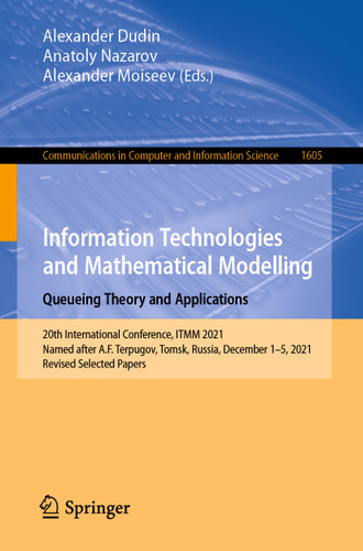 Information Technologies and Mathematical Modelling. Queueing Theory and Applications: 20th International Conference, ITMM 2021, Named after A.F. Terpugov, Tomsk, Russia, December 1–5, 2021, Revised Selected Papers book cover by 