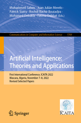 Artificial Intelligence: Theories and Applications: First International Conference, ICAITA 2022, Mascara, Algeria, November 7–8, 2022, Revised Selected Papers (Communications in Computer and Information Science #1769) book cover by 