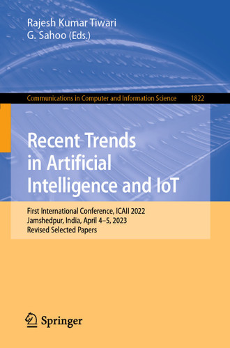 Recent Trends in Artificial Intelligence and IoT: First International Conference, ICAII 2022, Jamshedpur, India, April 4-5, 2023, Revised Selected Papers (Communications in Computer and Information Science #1822) book cover by 
