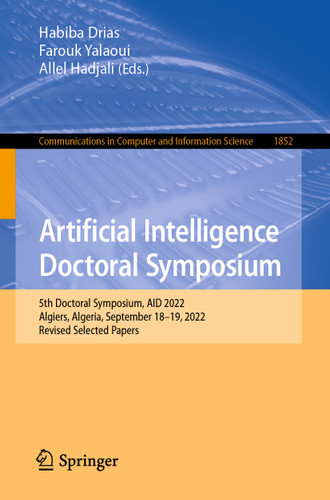 Artificial Intelligence Doctoral Symposium: 5th Doctoral Symposium, AID 2022, Algiers, Algeria, September 18–19, 2022, Revised Selected Papers (Communications in Computer and Information Science #1852) book cover by 