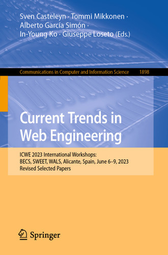 Current Trends in Web Engineering: ICWE 2023 International Workshops: BECS, SWEET, WALS, Alicante, Spain, June 6–9, 2023, Revised Selected Papers (Communications in Computer and Information Science #1898) book cover by 