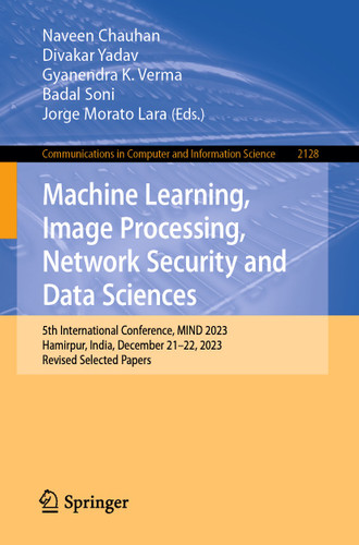 Machine Learning, Image Processing, Network Security and Data Sciences: 5th International Conference, MIND 2023, Hamirpur, India, December 21–22, 2023, Revised Selected Papers (Communications in Computer and Information Science #2128) book cover by 