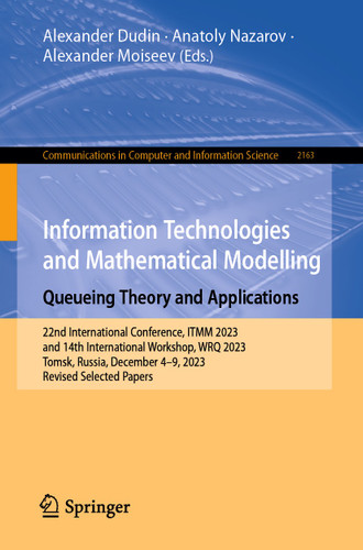 Information Technologies and Mathematical Modelling. Queueing Theory and Applications: 22nd International Conference, ITMM 2023 and 14th International Workshop, WRQ 2023, Tomsk, Russia, December 4–9, 2023, Revised Selected Papers book cover by 