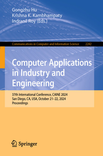 Computer Applications in Industry and Engineering: 37th International Conference, CAINE 2024, San Diego, CA, USA, October 21–22, 2024, Proceedings (Communications in Computer and Information Science #2242) book cover by 