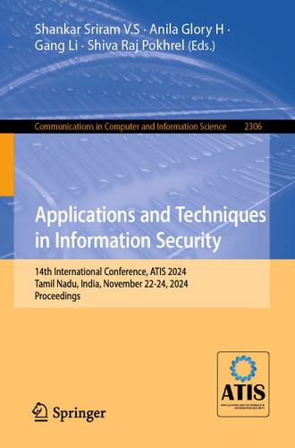 Applications and Techniques in Information Security: 14th International Conference, ATIS 2024, Tamil Nadu, India, November 22-24, 2024, Proceedings (Communications in Computer and Information Science #2306) book cover by 