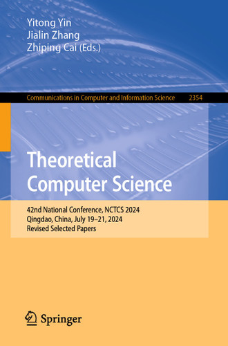 Theoretical Computer Science: 42nd National Conference, NCTCS 2024, Qingdao, China, July 19–21, 2024, Revised Selected Papers (Communications in Computer and Information Science #2354) book cover by 
