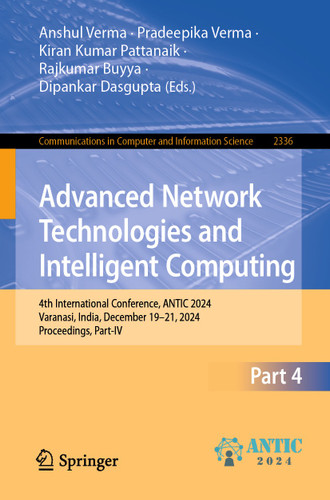 Advanced Network Technologies and Intelligent Computing: 4th International Conference, ANTIC 2024, Varanasi, India, December 19–21, 2024, Proceedings, Part IV (Communications in Computer and Information Science #2336) book cover by 