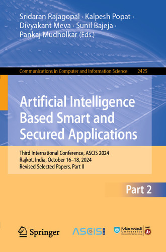 Artificial Intelligence Based Smart and Secured Applications: Third International Conference, ASCIS 2024, Rajkot, India, October 16–18, 2024, Revised Selected Papers, Part II (Communications in Computer and Information Science #2425) book cover by 