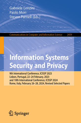 Information Systems Security and Privacy: 9th International Conference, ICISSP 2023, Lisbon, Portugal, 22–24 February, 2023, and 10th International Conference, ICISSP 2024, Rome, Italy, February 26–28, 2024, Revised Selected Papers book cover by 