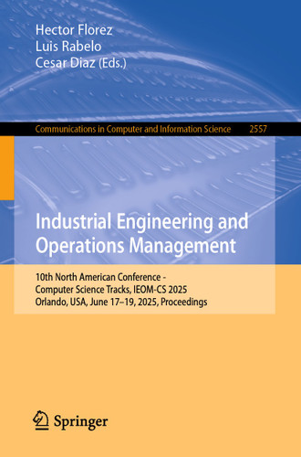 Industrial Engineering and Operations Management: 10th North American Conference - Computer Science Tracks, IEOM-CS 2025, Orlando, USA, June 17–19, 2025, Proceedings (Communications in Computer and Information Science #2557) book cover by 