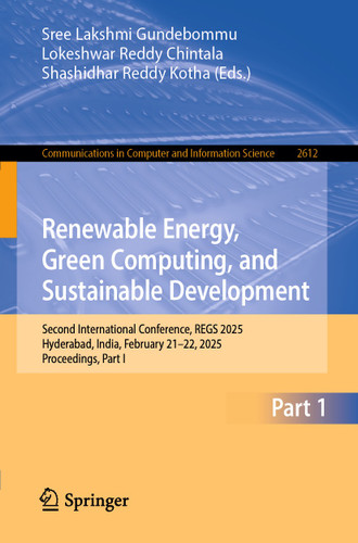 Renewable Energy, Green Computing, and Sustainable Development: Second International Conference, REGS 2025, Hyderabad, India, February 21–22, 2025, Proceedings, Part I (Communications in Computer and Information Science #2612) book cover by 