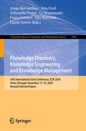 Knowledge Discovery, Knowledge Engineering and Knowledge Management: 16th International Joint Conference, IC3K 2024, Porto, Portugal, November 17–19, 2024, Revised Selected Papers book cover by 
