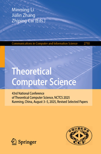 Theoretical Computer Science: 43rd National Conference of Theoretical Computer Science, NCTCS 2025, Kunming, China, August 3–5, 2025, Revised Selected Papers (Communications in Computer and Information Science #2710) book cover by 