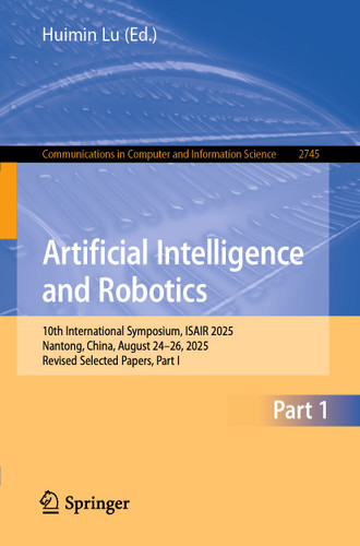 Artificial Intelligence and Robotics: 10th International Symposium, ISAIR 2025, Nantong, China, August 24–26, 2025, Revised Selected Papers, Part I (Communications in Computer and Information Science #2745) book cover by 