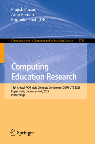 Computing Education Research: 18th Annual ACM India Compute Conference, COMPUTE 2025, Ropar, India, December 7–9, 2025, Proceedings (Communications in Computer and Information Science #2739) book cover by 