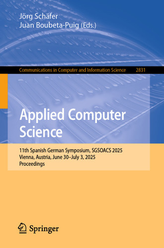 Applied Computer Science: 11th Spanish German Symposium, SGSOACS 2025, Vienna, Austria, June 30–July 3, 2025, Proceedings (Communications in Computer and Information Science #2831) book cover by 
