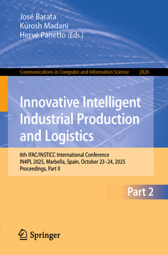 Innovative Intelligent Industrial Production and Logistics: 6th IFAC/INSTICC International Conference, IN4PL 2025, Marbella, Spain, October 23–24, 2025, Proceedings, Part II (Communications in Computer and Information Science #2826) book cover by 