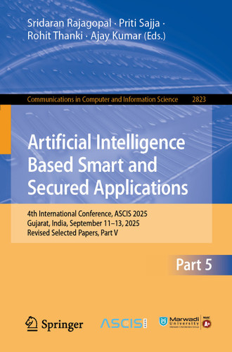 Artificial Intelligence Based Smart and Secured Applications: 4th International Conference, ASCIS 2025, Gujarat, India, September 11–13, 2025, Revised Selected Papers, Part V (Communications in Computer and Information Science #2823) book cover by 