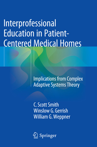 Interprofessional Education in Patient-Centered Medical Homes: Implications from Complex Adaptive Systems Theory book cover by C. Scott Smith, Winslow G. Gerrish, William G. Weppner