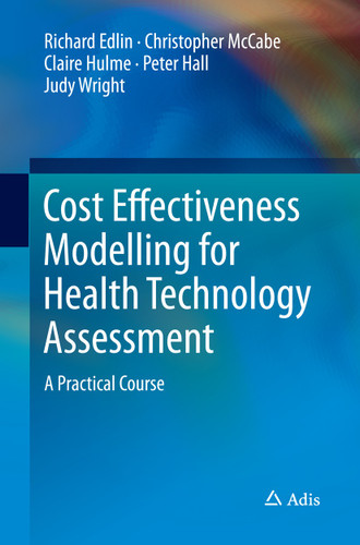 Cost Effectiveness Modelling for Health Technology Assessment: A Practical Course book cover by Richard Edlin, Christopher McCabe, Claire Hulme, Peter Hall, Judy Wright