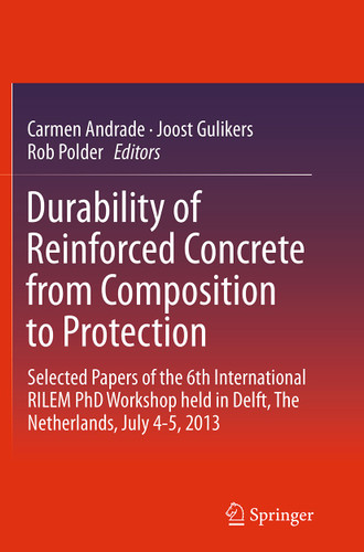 Durability of Reinforced Concrete from Composition to Protection: Selected Papers of the 6th International RILEM PhD Workshop held in Delft, The Netherlands, July 4-5, 2013 book cover by 