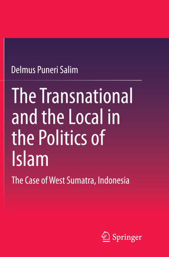 The Transnational and the Local in the Politics of Islam: The Case of West Sumatra, Indonesia book cover by Delmus Puneri Salim