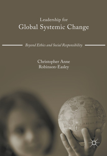 Leadership for Global Systemic Change: Beyond Ethics and Social Responsibility book cover by Christopher Anne Robinson-Easley