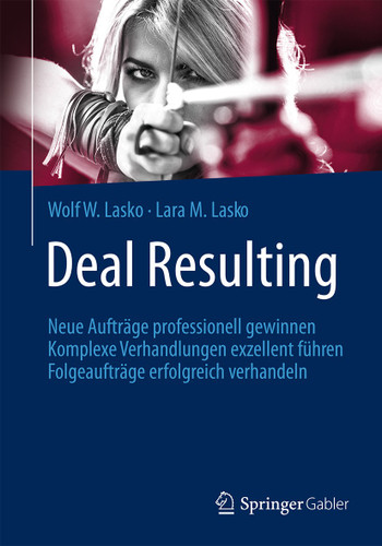 Deal Resulting: Neue Aufträge professionell gewinnen Komplexe Verhandlungen exzellent führen Folgeaufträge erfolgreich verhandeln book cover by Wolf W. Lasko, Lara M. Lasko